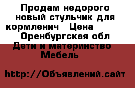 Продам недорого новый стульчик для кормленич › Цена ­ 4 000 - Оренбургская обл. Дети и материнство » Мебель   